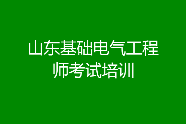 山东基础电气工程师考试培训