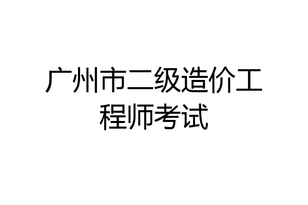 广州市二级造价工程师考试
