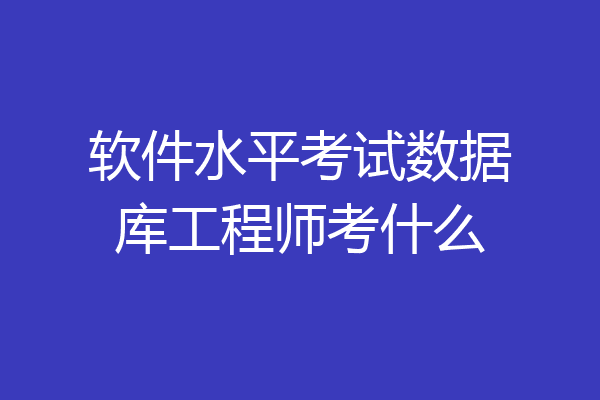 软件水平考试数据库工程师考什么
