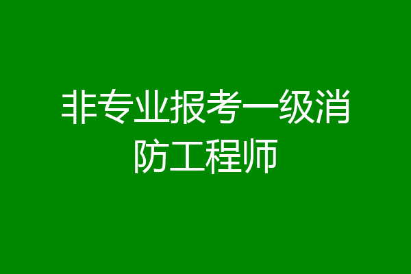 非专业报考一级消防工程师
