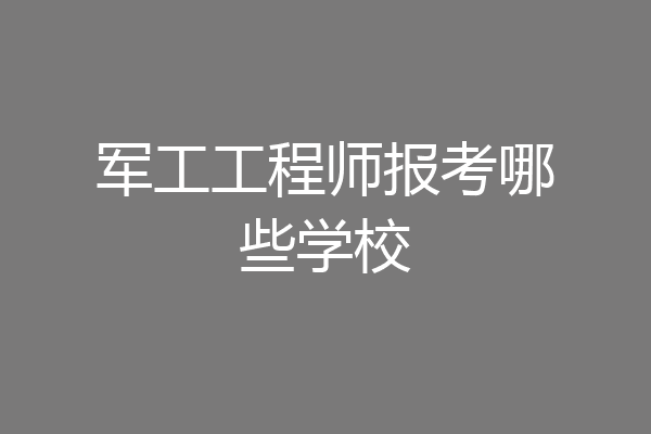 军工工程师报考哪些学校