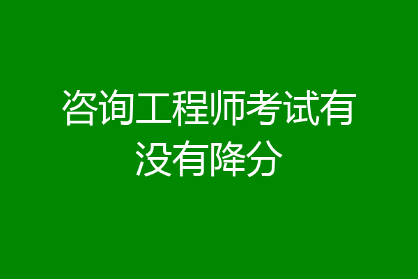 咨询工程师考试有没有降分