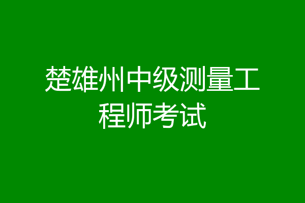 楚雄州中级测量工程师考试
