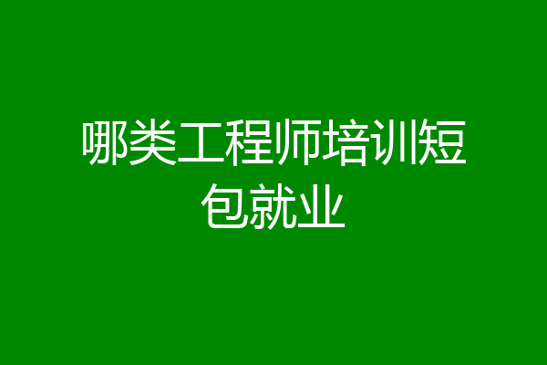 哪类工程师培训短包就业