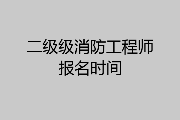 二级级消防工程师报名时间