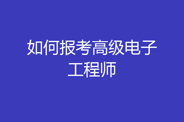 如何报考高级电子工程师