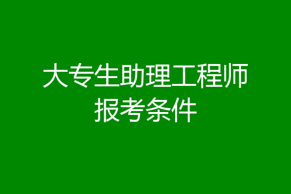 大专生助理工程师报考条件