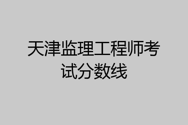 天津监理工程师考试分数线