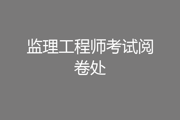 监理工程师考试阅卷处
