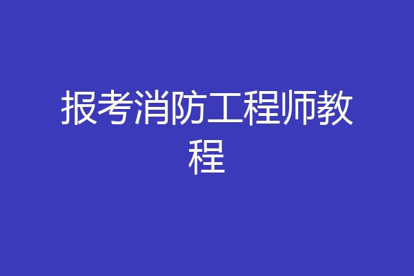 报考消防工程师教程