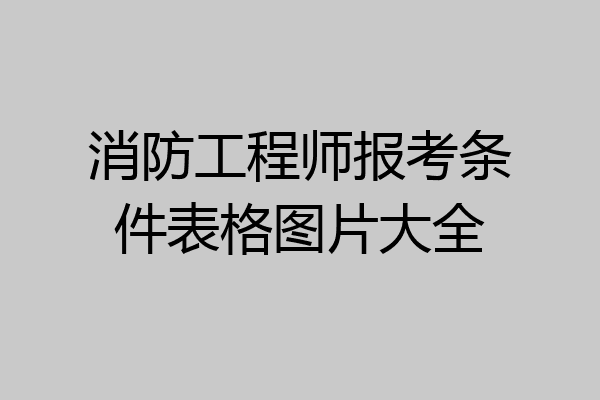 消防工程师报考条件表格图片大全