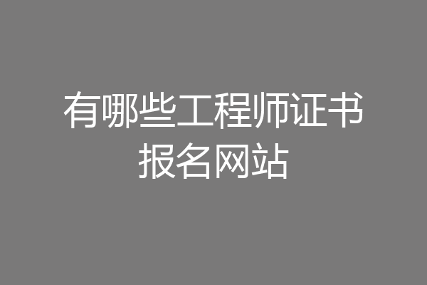 有哪些工程师证书报名网站
