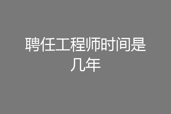 聘任工程师时间是几年