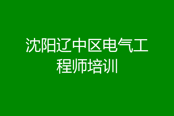 沈阳辽中区电气工程师培训