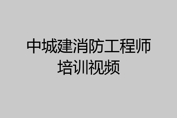 中城建消防工程师培训视频