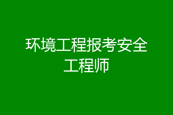 环境工程报考安全工程师