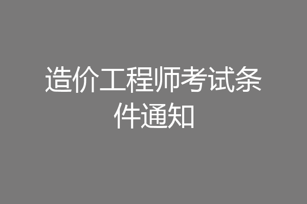 造价工程师考试条件通知