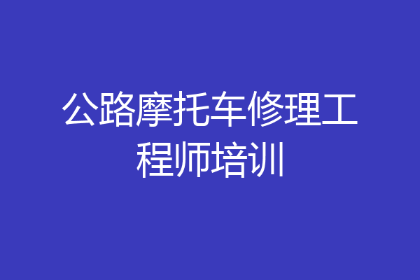 公路摩托车修理工程师培训