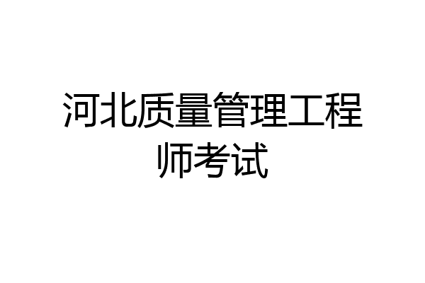 河北质量管理工程师考试