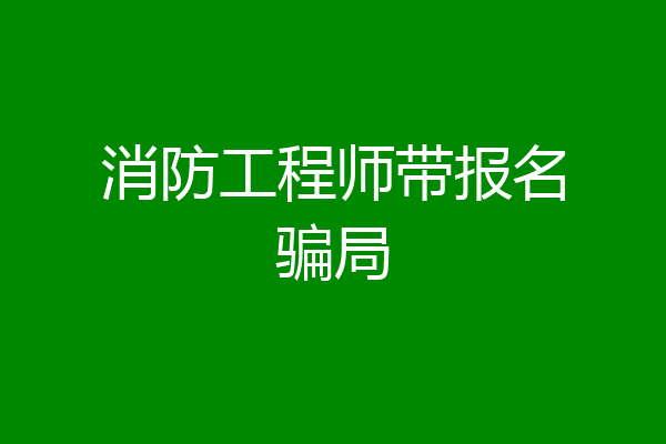 消防工程师带报名骗局