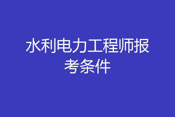 水利电力工程师报考条件