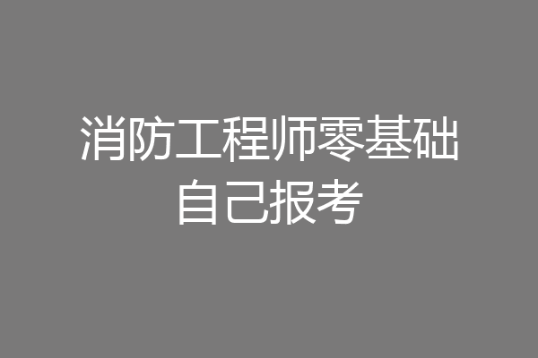 消防工程师零基础自己报考