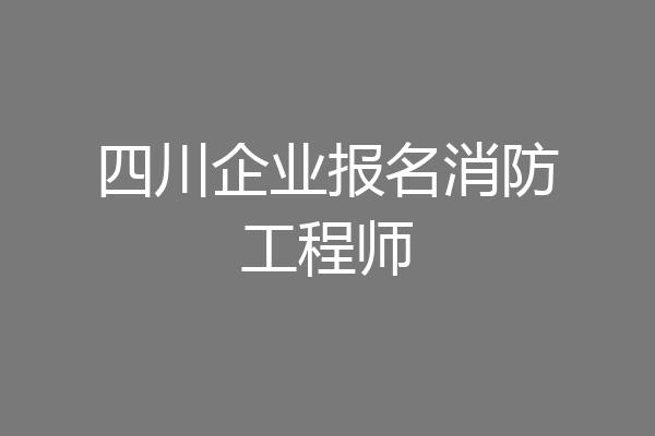 四川企业报名消防工程师