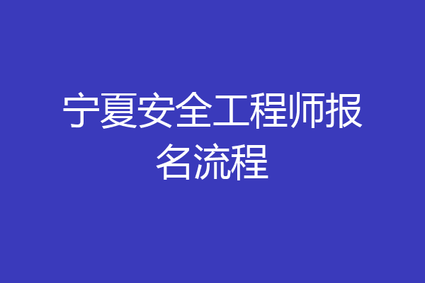 宁夏安全工程师报名流程