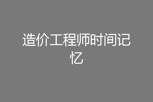 造价工程师时间记忆