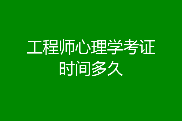 工程师心理学考证时间多久