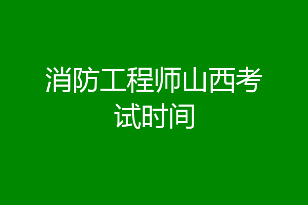 消防工程师山西考试时间
