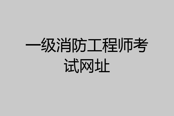 一级消防工程师考试网址
