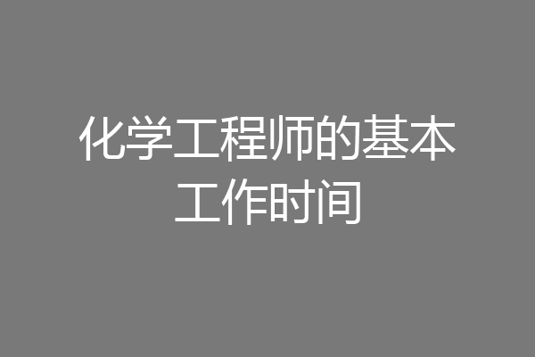 化学工程师的基本工作时间