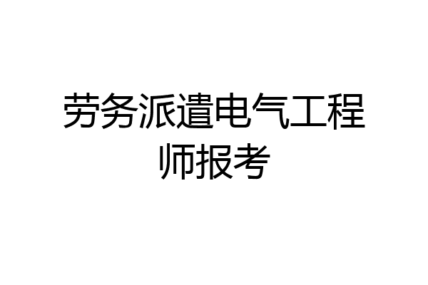 劳务派遣电气工程师报考