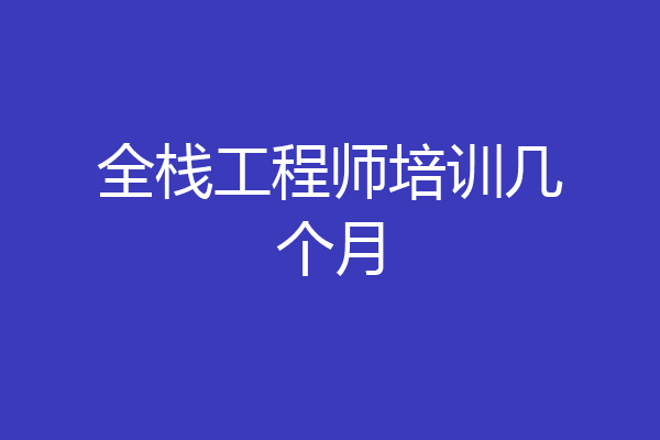 全栈工程师培训几个月