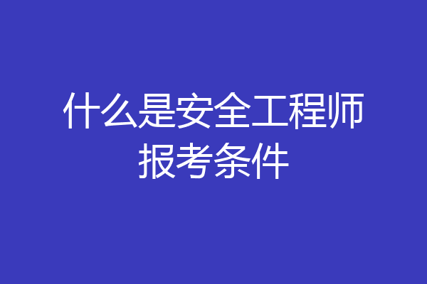 什么是安全工程师报考条件