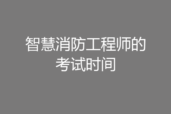智慧消防工程师的考试时间