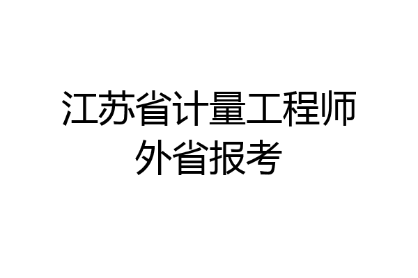 江苏省计量工程师外省报考