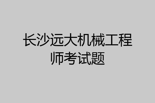 长沙远大机械工程师考试题