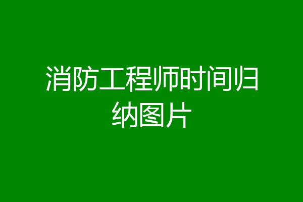 消防工程师时间归纳图片