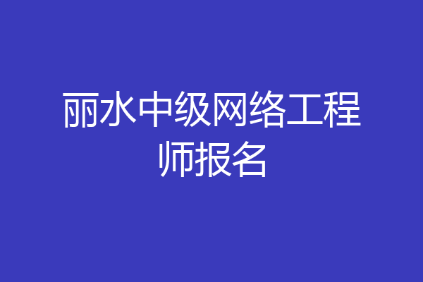 丽水中级网络工程师报名