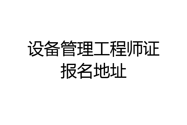 设备管理工程师证报名地址