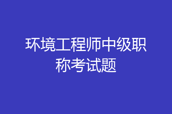 环境工程师中级职称考试题