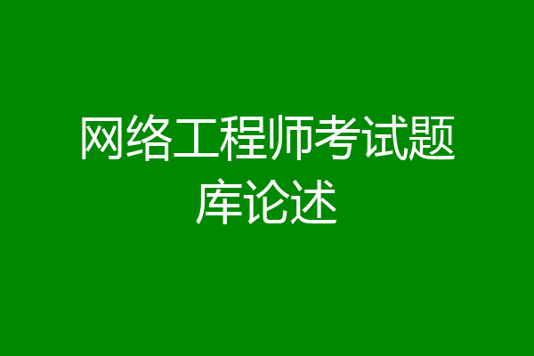 网络工程师考试题库论述