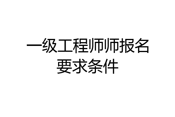 一级工程师师报名要求条件