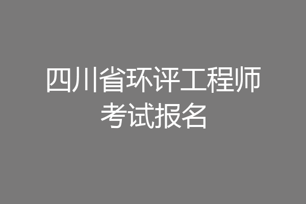 四川省环评工程师考试报名