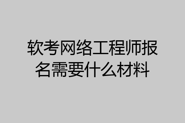 软考网络工程师报名需要什么材料