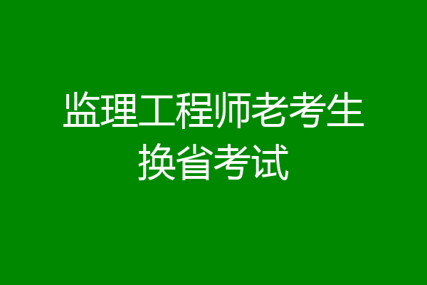 监理工程师老考生换省考试