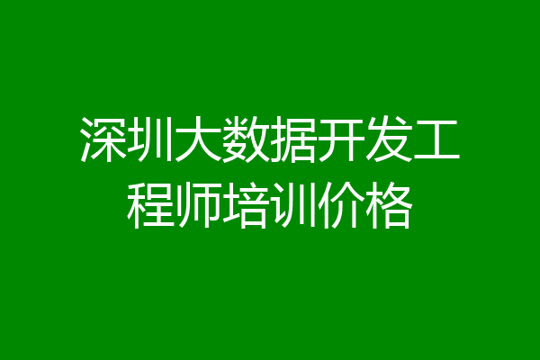 深圳大数据开发工程师培训价格