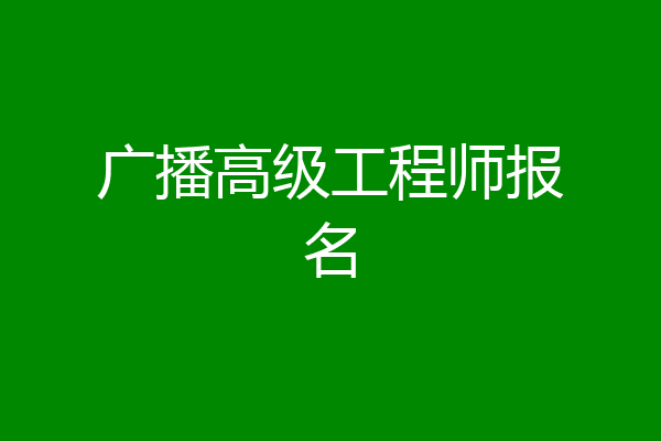广播高级工程师报名